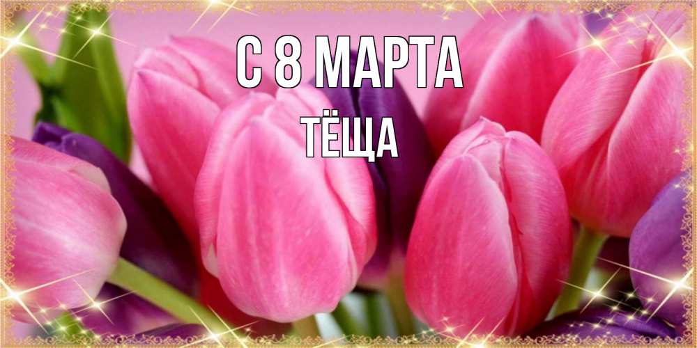 Открытка на каждый день с именем, Тёща С 8 МАРТА тюльпаны для женщины на международный женский день Прикольная открытка с пожеланием онлайн скачать бесплатно 