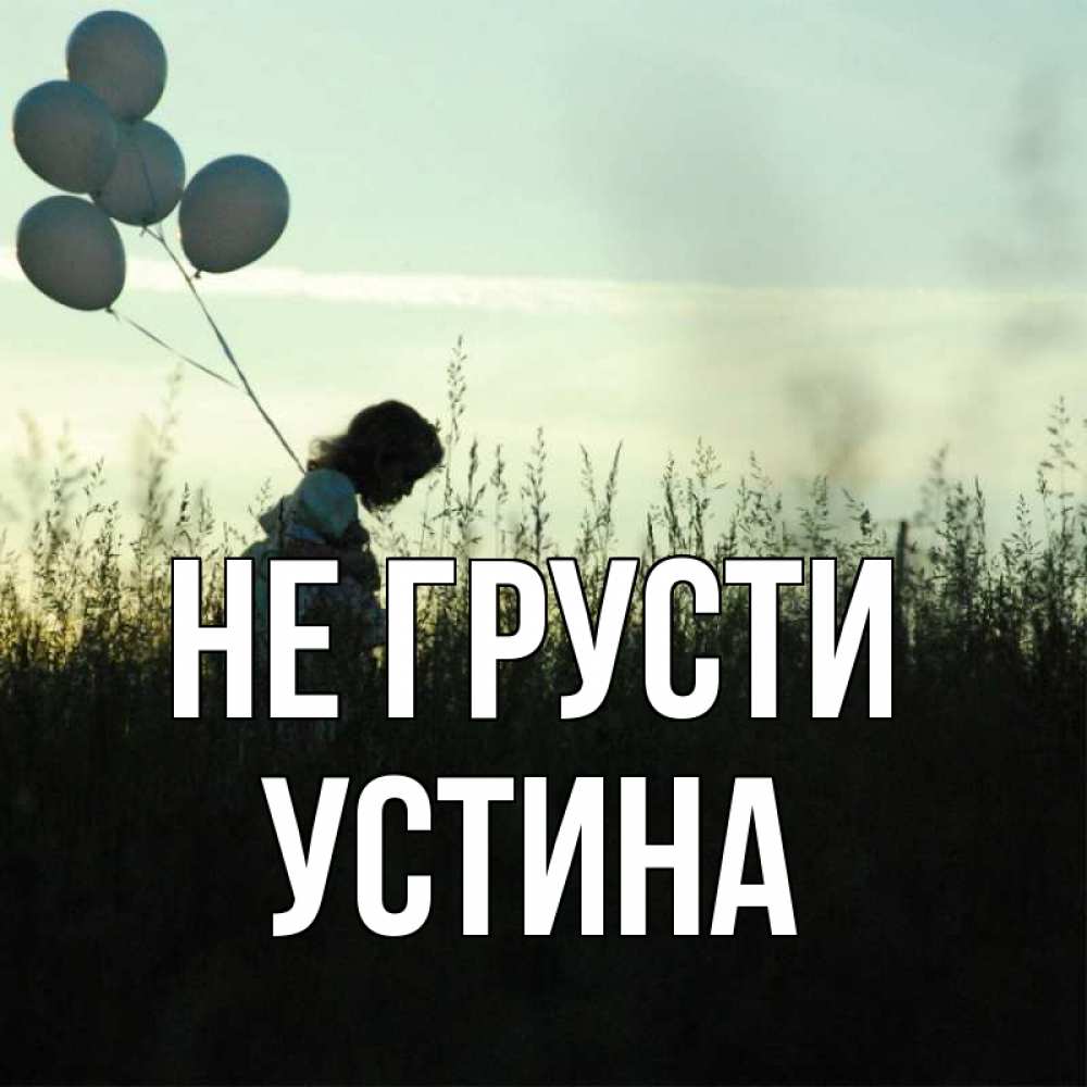 Открытка на каждый день с именем, Устина Не грусти ребенок Прикольная открытка с пожеланием онлайн скачать бесплатно 