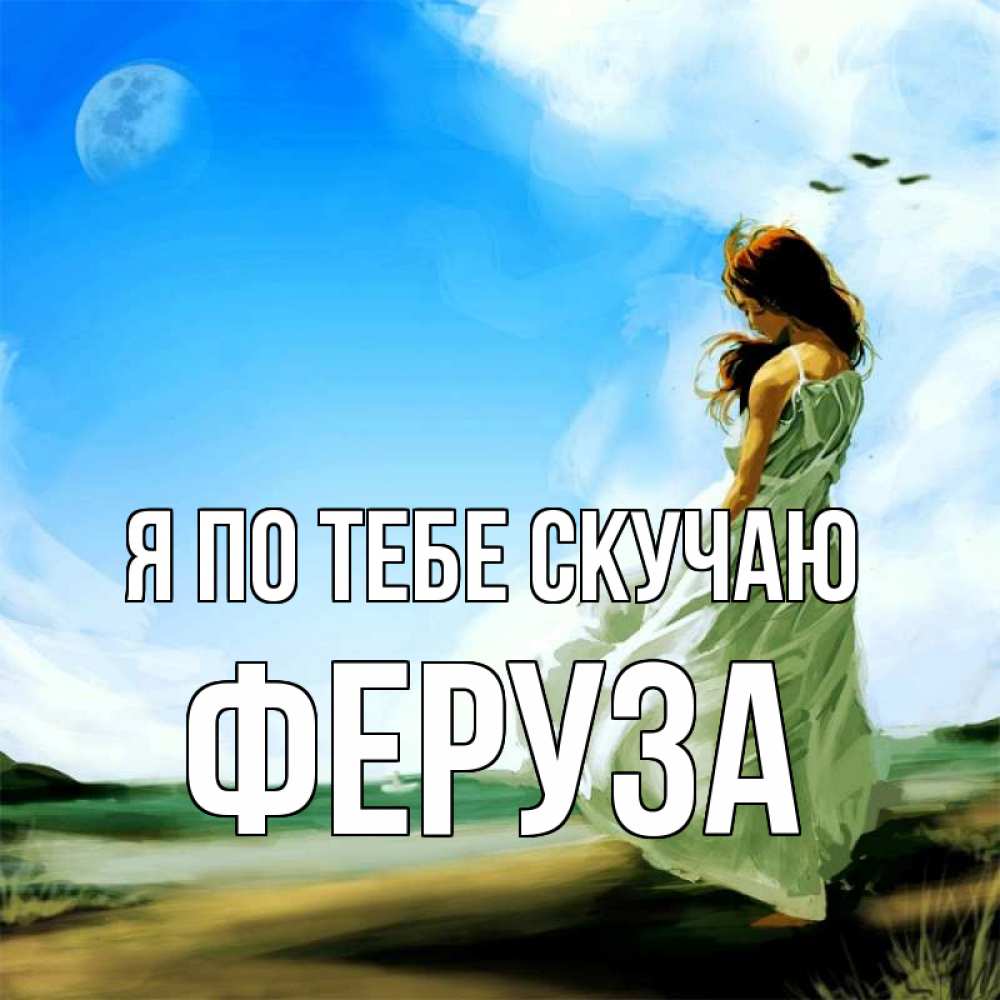 Открытка на каждый день с именем, Феруза Я по тебе скучаю очень скучно Прикольная открытка с пожеланием онлайн скачать бесплатно 