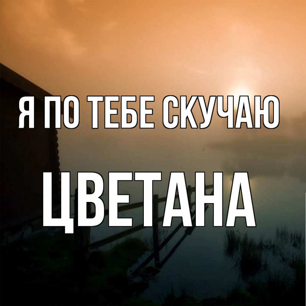 Открытка на каждый день с именем, Цветана Я по тебе скучаю приходи ко мне на чай Прикольная открытка с пожеланием онлайн скачать бесплатно 