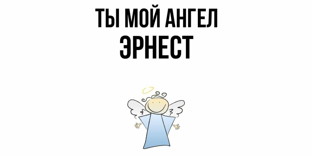 Открытка на каждый день с именем, Эрнест Ты мой ангел ангел Прикольная открытка с пожеланием онлайн скачать бесплатно 