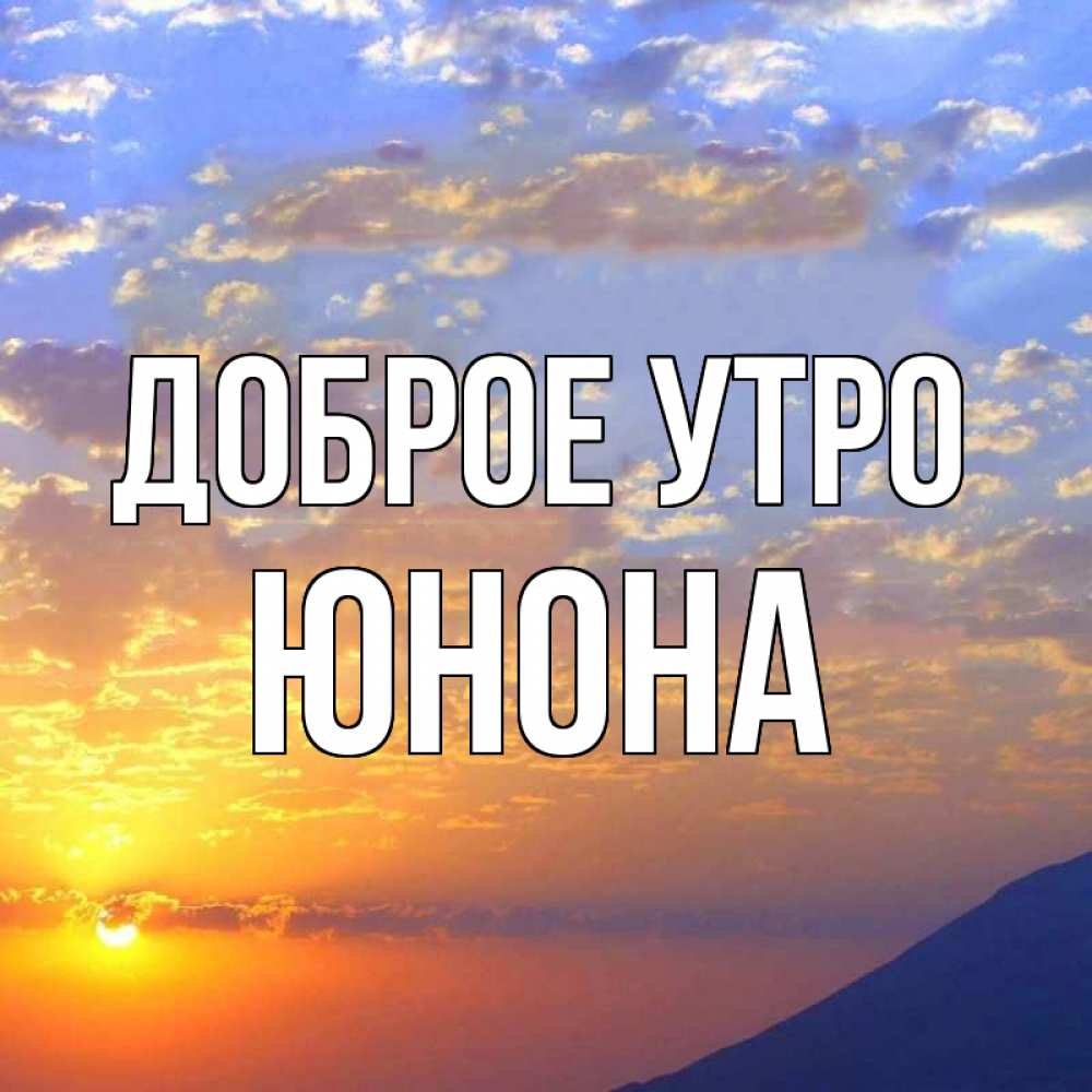 Открытка на каждый день с именем, Юнона Доброе утро облака и солнце Прикольная открытка с пожеланием онлайн скачать бесплатно 