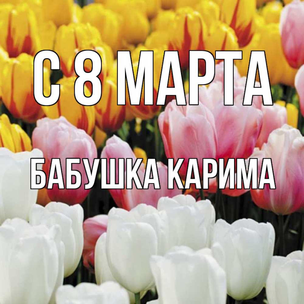 Открытка на каждый день с именем, Бабушка-Карима С 8 марта разноцветные цветы Прикольная открытка с пожеланием онлайн скачать бесплатно 