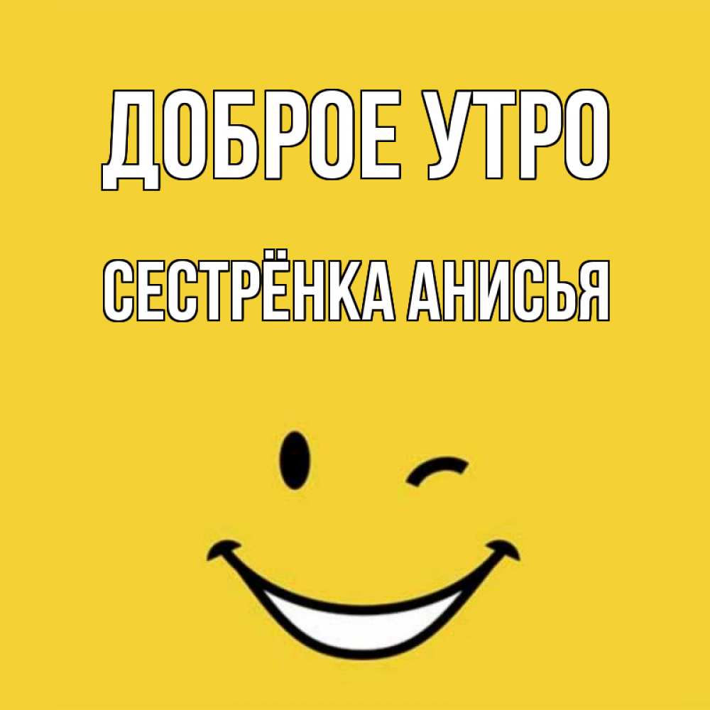Открытка на каждый день с именем, Сестрёнка-Анисья Доброе утро оранжевый фон Прикольная открытка с пожеланием онлайн скачать бесплатно 