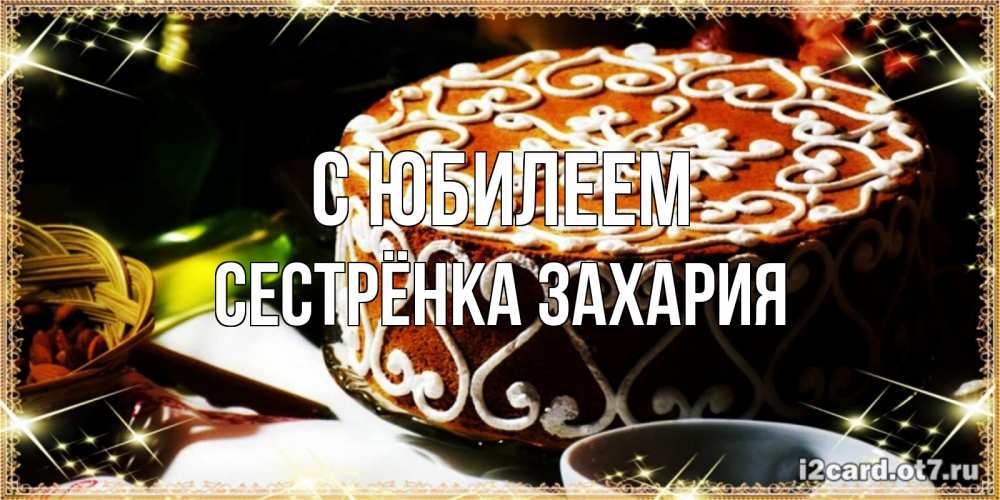 Открытка на каждый день с именем, Сестрёнка-Захария С юбилеем открытка с тортом на день рождения Прикольная открытка с пожеланием онлайн скачать бесплатно 