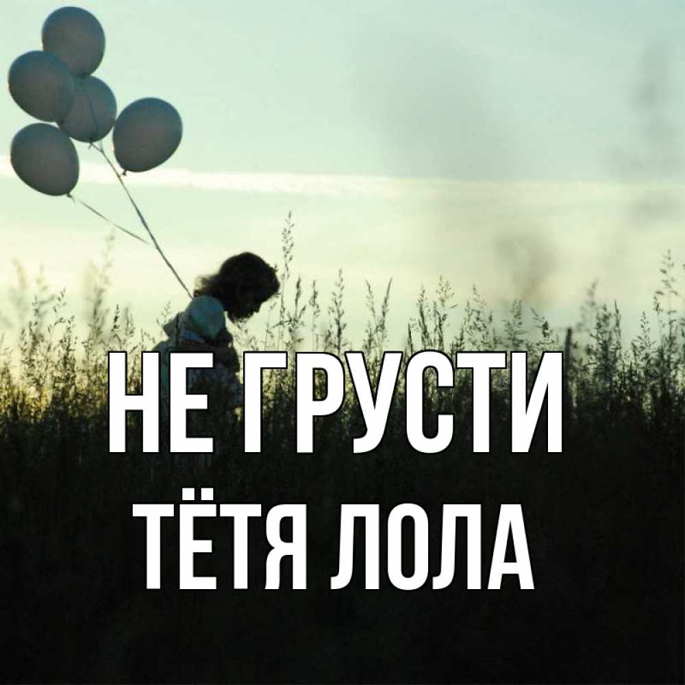 Открытка на каждый день с именем, Тётя-Лола Не грусти ребенок Прикольная открытка с пожеланием онлайн скачать бесплатно 