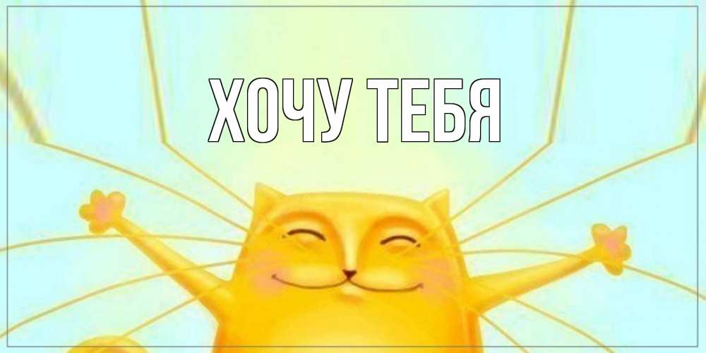 Открытка на каждый день с именем, Хочу-тебя Главная кот Прикольная открытка с пожеланием онлайн скачать бесплатно 