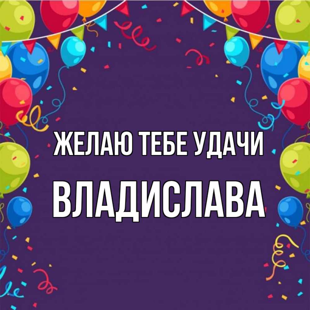 Открытка на каждый день с именем, Владислава Желаю тебе удачи шары Прикольная открытка с пожеланием онлайн скачать бесплатно 