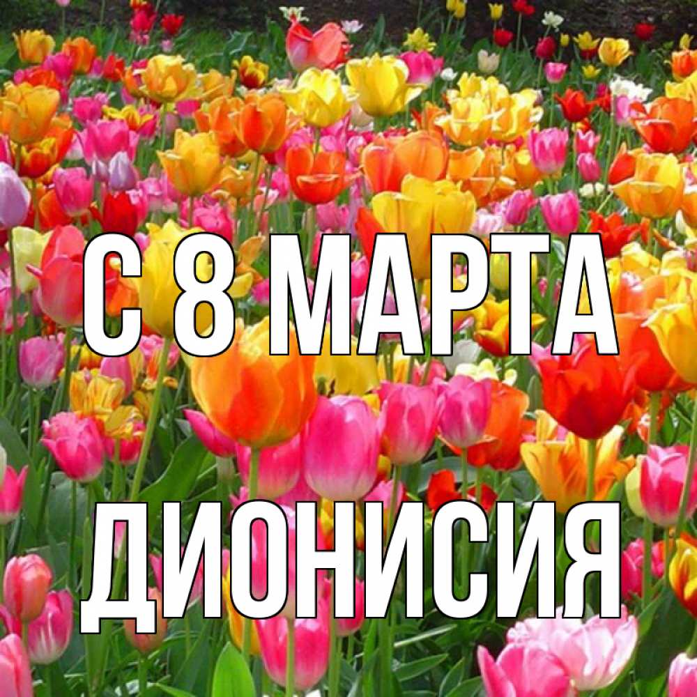 Открытка на каждый день с именем, Дионисия С 8 марта на международный женский день Прикольная открытка с пожеланием онлайн скачать бесплатно 