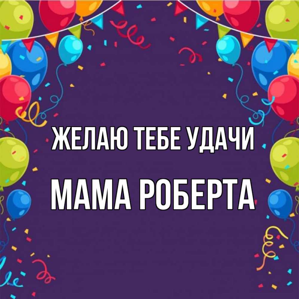 Открытка на каждый день с именем, Мама-Роберта Желаю тебе удачи шары Прикольная открытка с пожеланием онлайн скачать бесплатно 