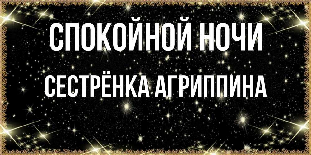 Открытка на каждый день с именем, Сестрёнка-Агриппина Спокойной ночи засыпаем под звездами Прикольная открытка с пожеланием онлайн скачать бесплатно 