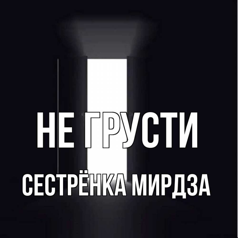 Открытка на каждый день с именем, Сестрёнка-Мирдза Не грусти открытая дверь Прикольная открытка с пожеланием онлайн скачать бесплатно 