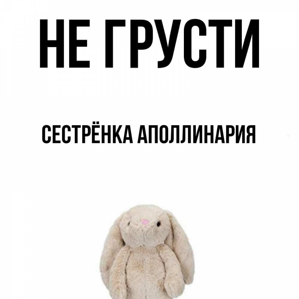 Открытка на каждый день с именем, Сестрёнка-Аполлинария Не грусти детская игрушка зайчика Прикольная открытка с пожеланием онлайн скачать бесплатно 