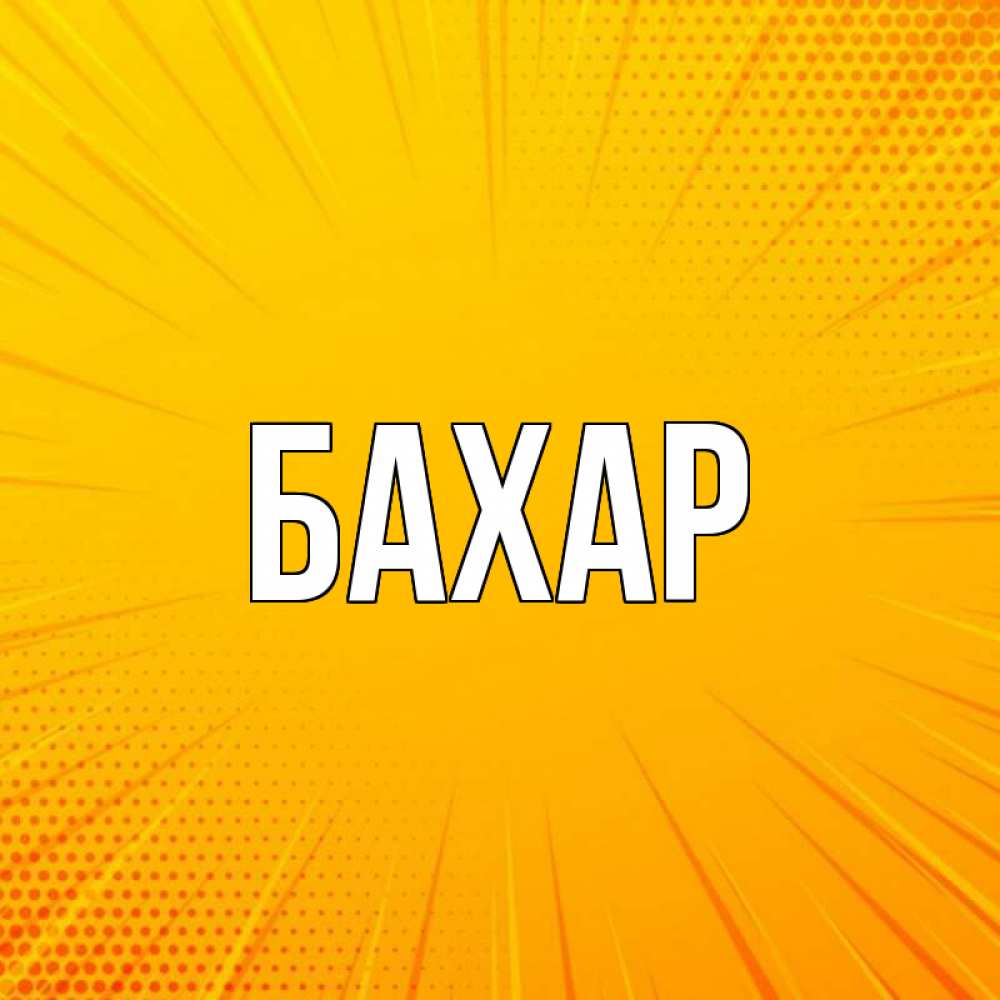 Открытка на каждый день с именем, Бахар Главная фон Прикольная открытка с пожеланием онлайн скачать бесплатно 
