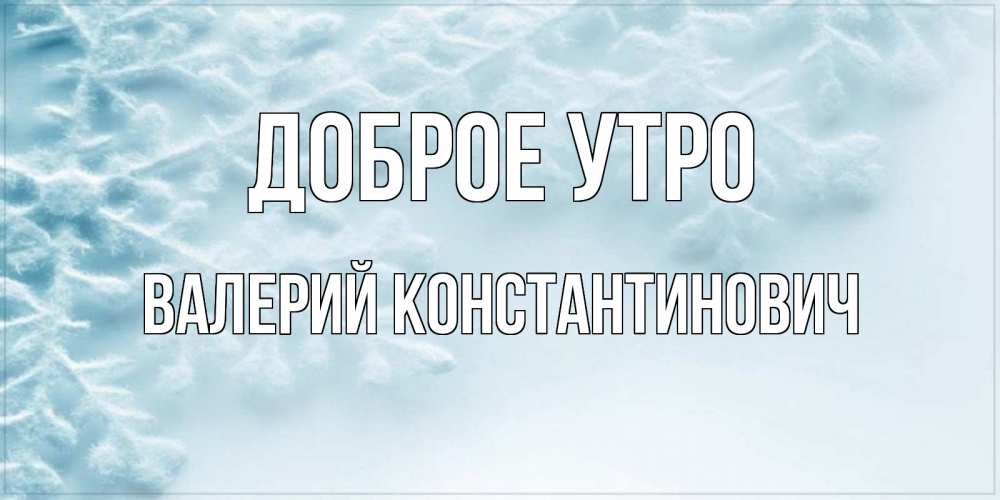 Картинка Доброе утро, Валерий Константинович