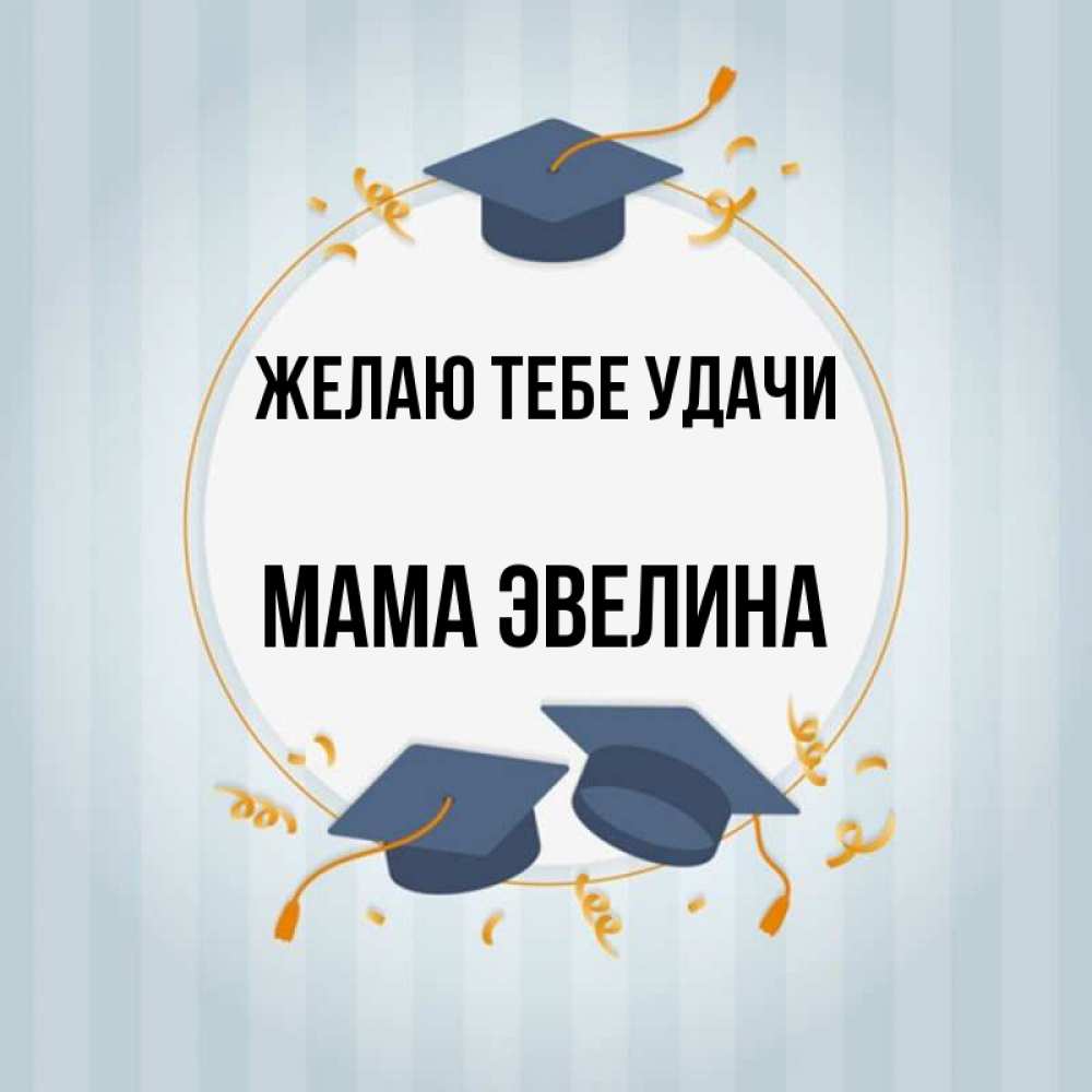 Открытка на каждый день с именем, Мама-Эвелина Желаю тебе удачи для студентов Прикольная открытка с пожеланием онлайн скачать бесплатно 