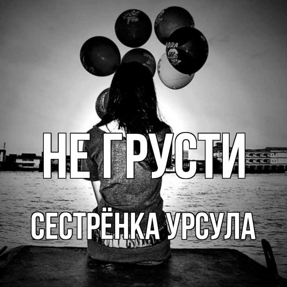 Открытка на каждый день с именем, Сестрёнка-Урсула Не грусти мост Прикольная открытка с пожеланием онлайн скачать бесплатно 