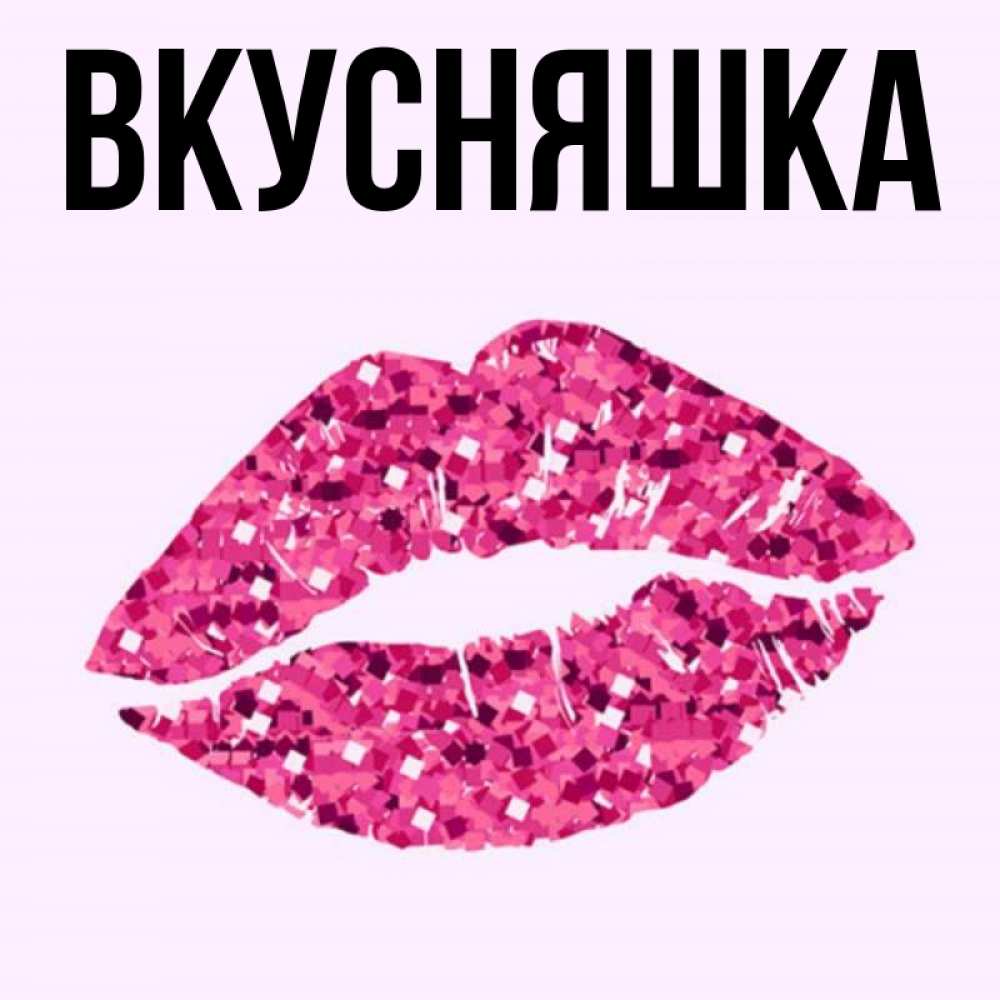 Открытка на каждый день с именем, Вкусняшка Главная открытка с женскими губами и поцелуем для парня Прикольная открытка с пожеланием онлайн скачать бесплатно 