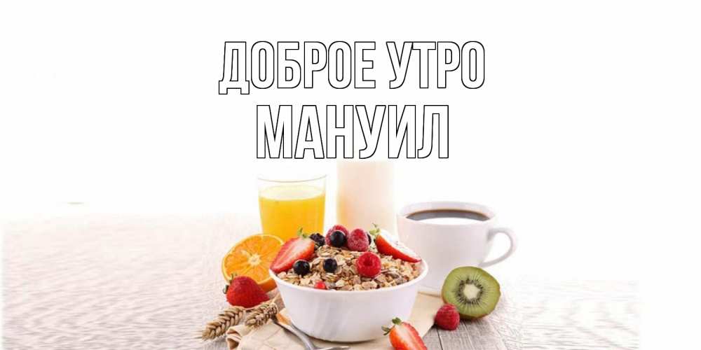 Открытка на каждый день с именем, Мануил Доброе утро открытка с пожеланием добрейшего утречка Прикольная открытка с пожеланием онлайн скачать бесплатно 