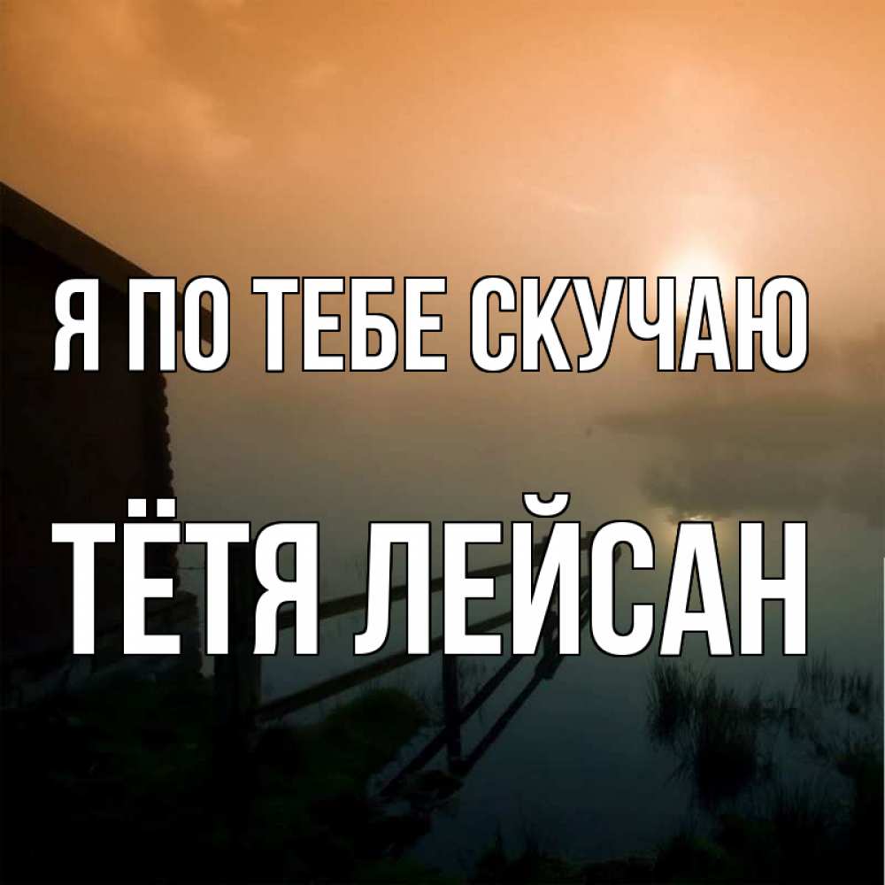 Открытка на каждый день с именем, Тётя-Лейсан Я по тебе скучаю приходи ко мне на чай Прикольная открытка с пожеланием онлайн скачать бесплатно 