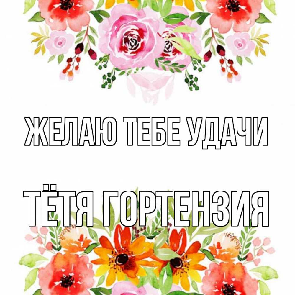 Открытка на каждый день с именем, Тётя-Гортензия Желаю тебе удачи открытка с цветами акварелью Прикольная открытка с пожеланием онлайн скачать бесплатно 