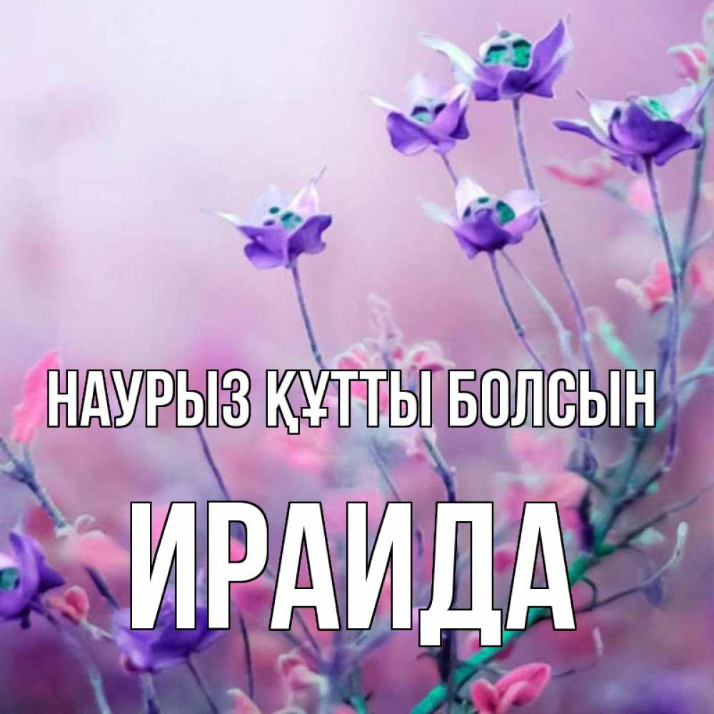 Открытка на каждый день с именем, Ираида Наурыз құтты болсын наурыз  2 Прикольная открытка с пожеланием онлайн скачать бесплатно 