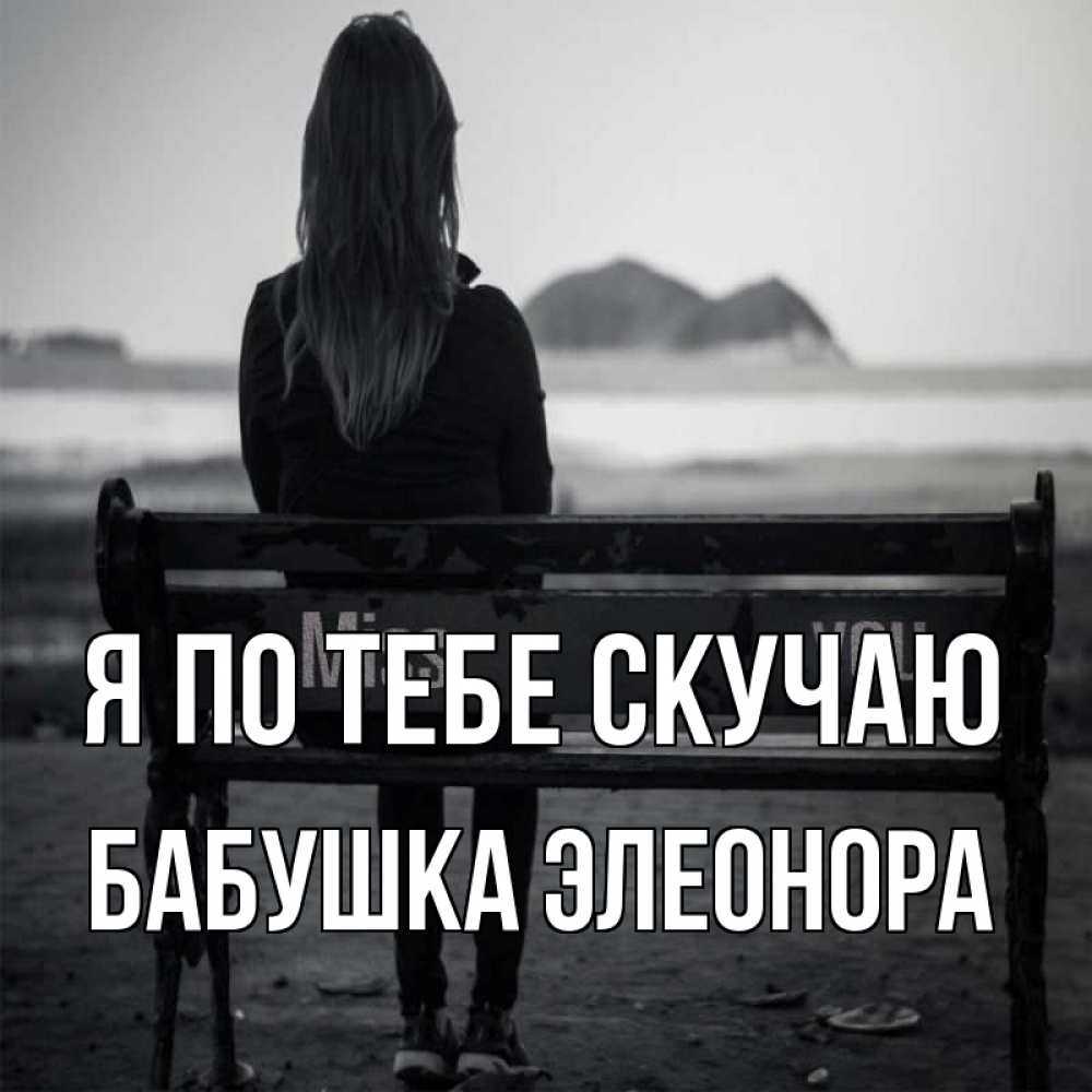 Открытка на каждый день с именем, Бабушка-Элеонора Я по тебе скучаю девушка одна Прикольная открытка с пожеланием онлайн скачать бесплатно 