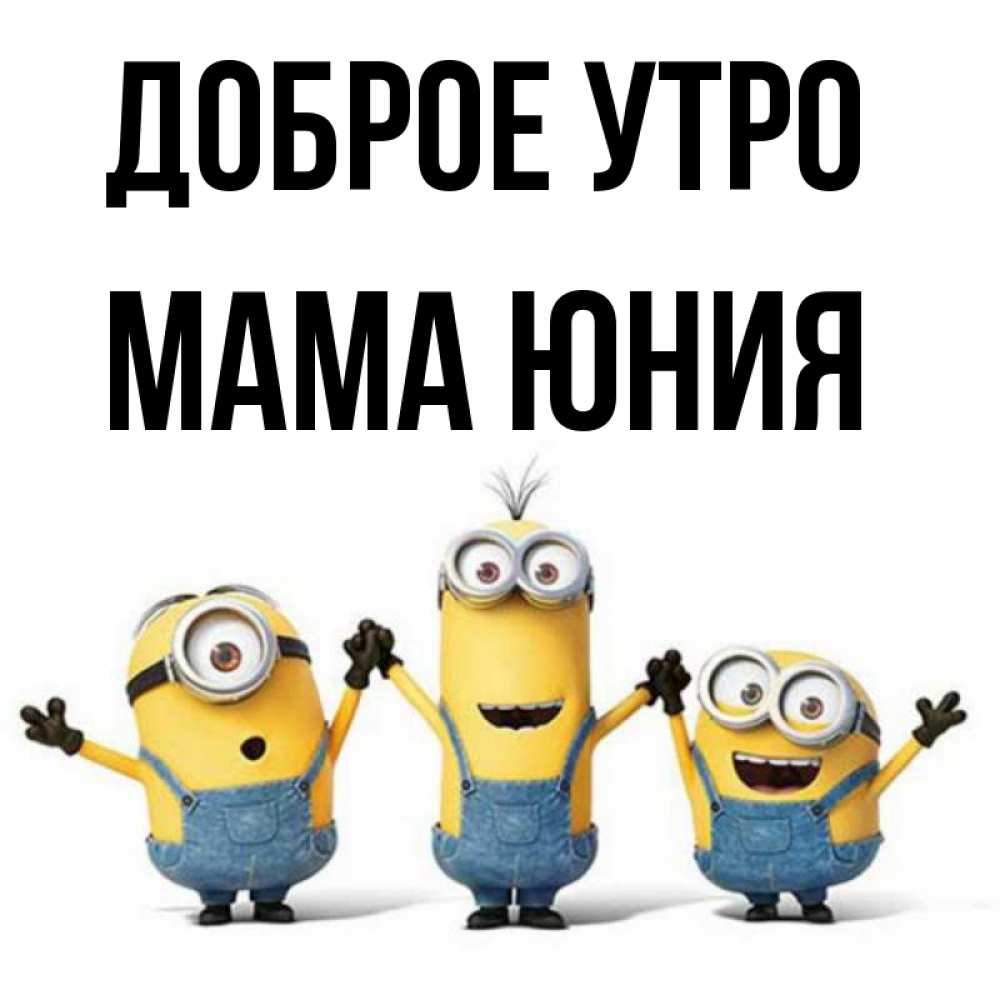 Открытка на каждый день с именем, Мама-Юния Доброе утро бодренького утра Прикольная открытка с пожеланием онлайн скачать бесплатно 