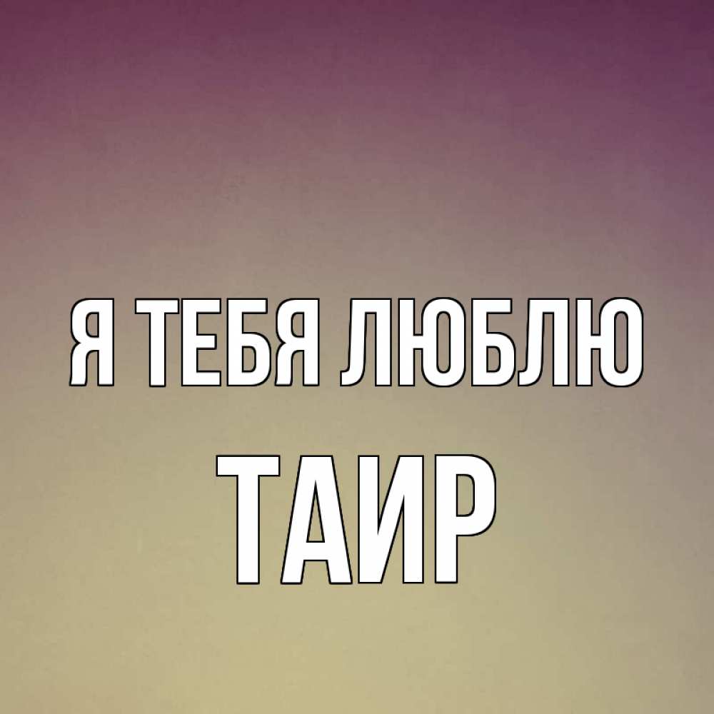 Открытка на каждый день с именем, Таир Я тебя люблю для любимой Прикольная открытка с пожеланием онлайн скачать бесплатно 