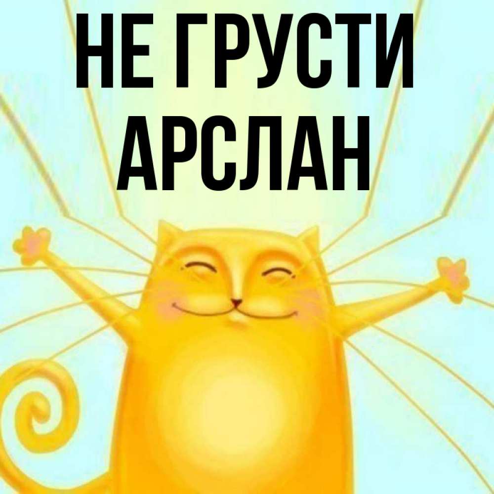 Открытка на каждый день с именем, Арслан Не грусти обнимашки усатые Прикольная открытка с пожеланием онлайн скачать бесплатно 