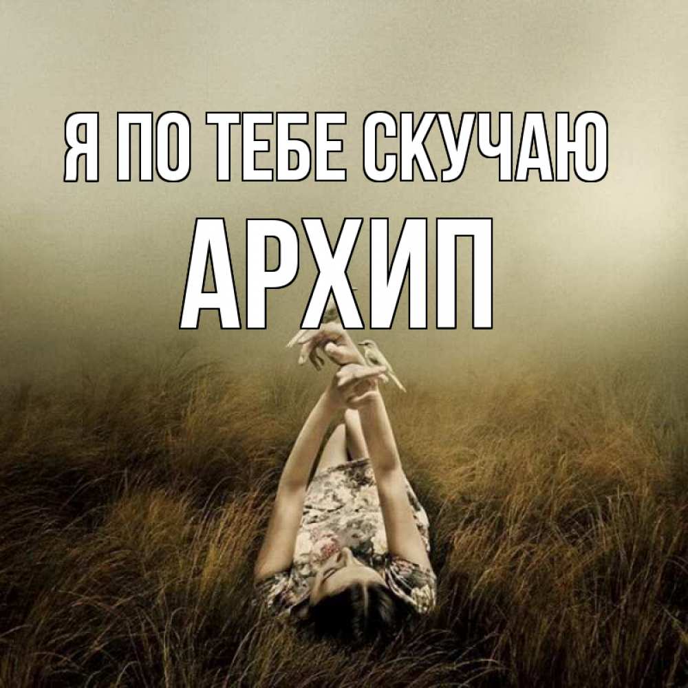 Открытка на каждый день с именем, Архип Я по тебе скучаю девушка с голубями Прикольная открытка с пожеланием онлайн скачать бесплатно 