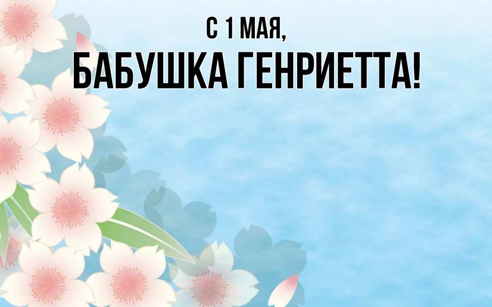 Открытка на каждый день с именем, Бабушка-Генриетта С 1 мая С 1 мая 1 Прикольная открытка с пожеланием онлайн скачать бесплатно 