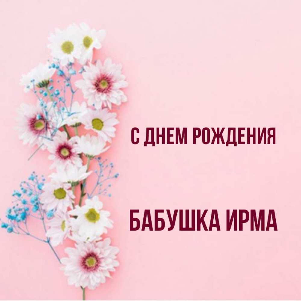 Открытка на каждый день с именем, Бабушка-Ирма С днем рождения Родная моя с днем рождения тебя картинка с цветами белыми и голубыми Прикольная открытка с пожеланием онлайн скачать бесплатно 