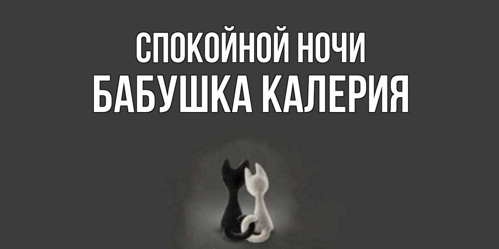 Открытка на каждый день с именем, Бабушка-Калерия Спокойной ночи коты Прикольная открытка с пожеланием онлайн скачать бесплатно 