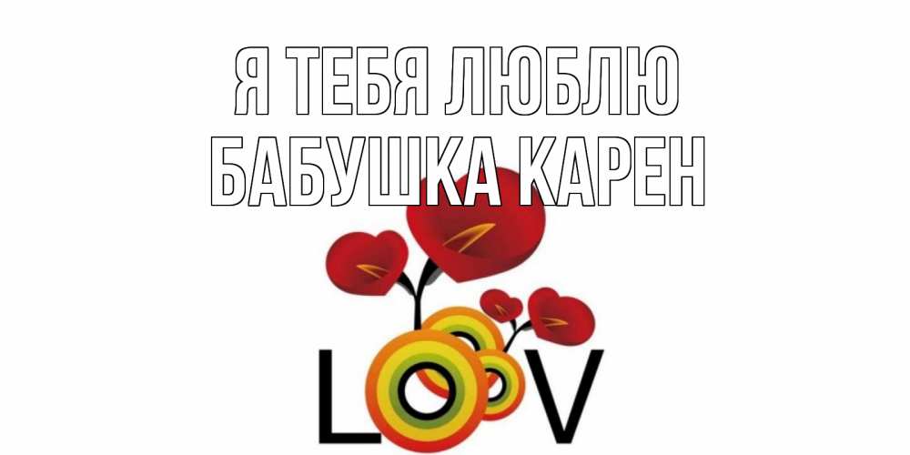 Открытка на каждый день с именем, Бабушка-Карен Я тебя люблю цветы Прикольная открытка с пожеланием онлайн скачать бесплатно 