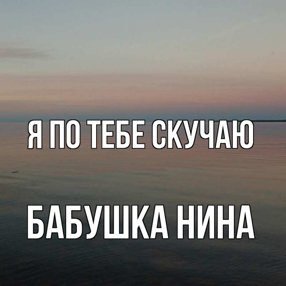 Открытка на каждый день с именем, Бабушка-Нина Я по тебе скучаю пусто Прикольная открытка с пожеланием онлайн скачать бесплатно 