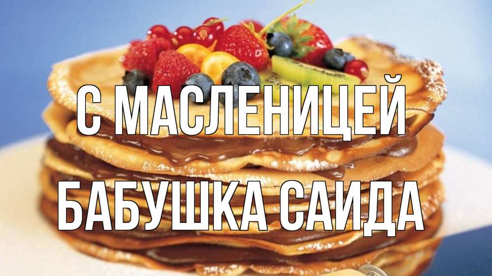 Открытка на каждый день с именем, Бабушка-Саида С масленицей торт, блины, ягоды Прикольная открытка с пожеланием онлайн скачать бесплатно 