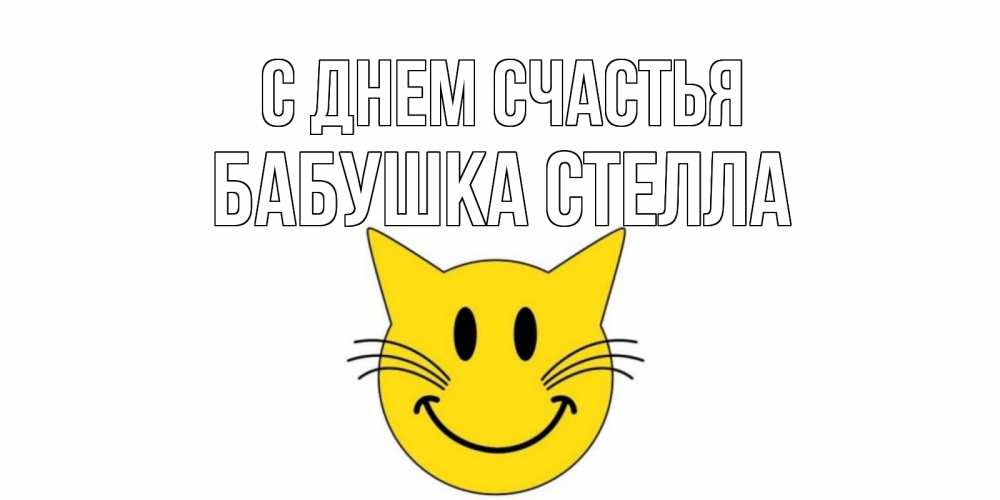 Открытка на каждый день с именем, Бабушка-Стелла С днем счастья кот, улыбка Прикольная открытка с пожеланием онлайн скачать бесплатно 