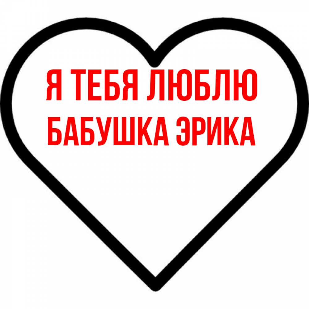 Открытка на каждый день с именем, Бабушка-Эрика Я тебя люблю посто Прикольная открытка с пожеланием онлайн скачать бесплатно 