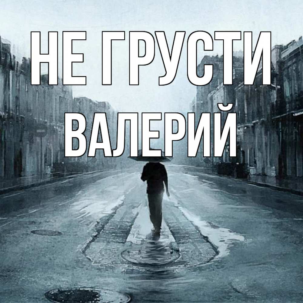 Открытка на каждый день с именем, Валерий Не грусти опустевшая улица Прикольная открытка с пожеланием онлайн скачать бесплатно 