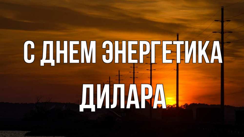 Открытка на каждый день с именем, Дилара С днем энергетика столбы провода закат Прикольная открытка с пожеланием онлайн скачать бесплатно 
