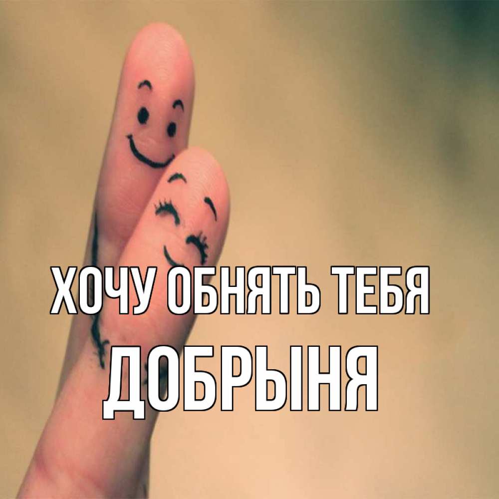 Открытка на каждый день с именем, Добрыня Хочу обнять тебя рисунок на пальцах Прикольная открытка с пожеланием онлайн скачать бесплатно 