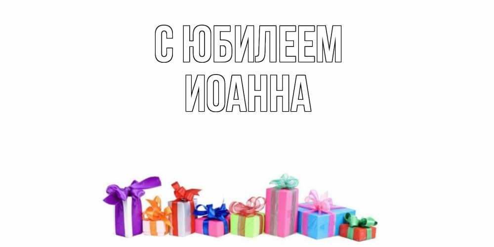 Открытка на каждый день с именем, Иоанна С юбилеем Коробка, Прикольная открытка с пожеланием онлайн скачать бесплатно 