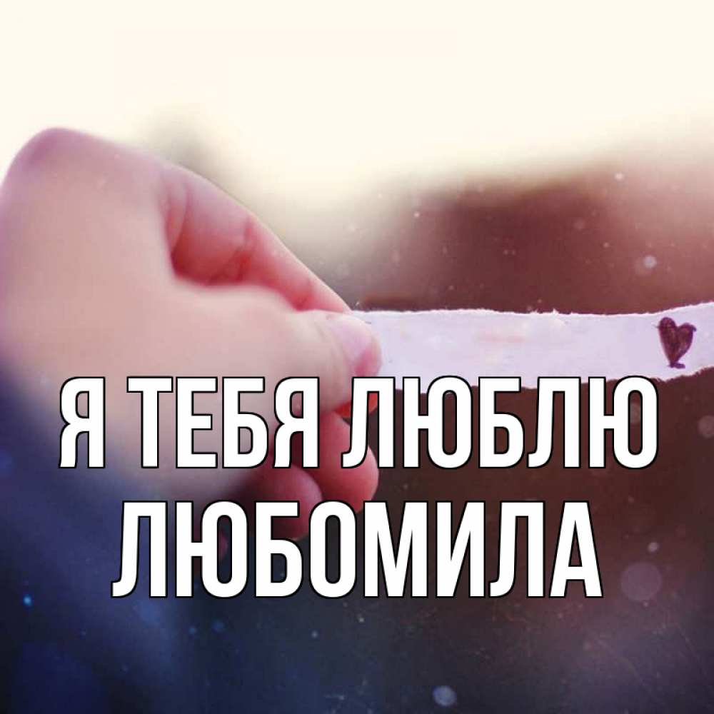 Открытка на каждый день с именем, Любомила Я тебя люблю для тебя Прикольная открытка с пожеланием онлайн скачать бесплатно 