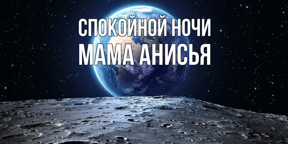 Открытка на каждый день с именем, Мама-Анисья Спокойной ночи красивая космическая открытка Прикольная открытка с пожеланием онлайн скачать бесплатно 