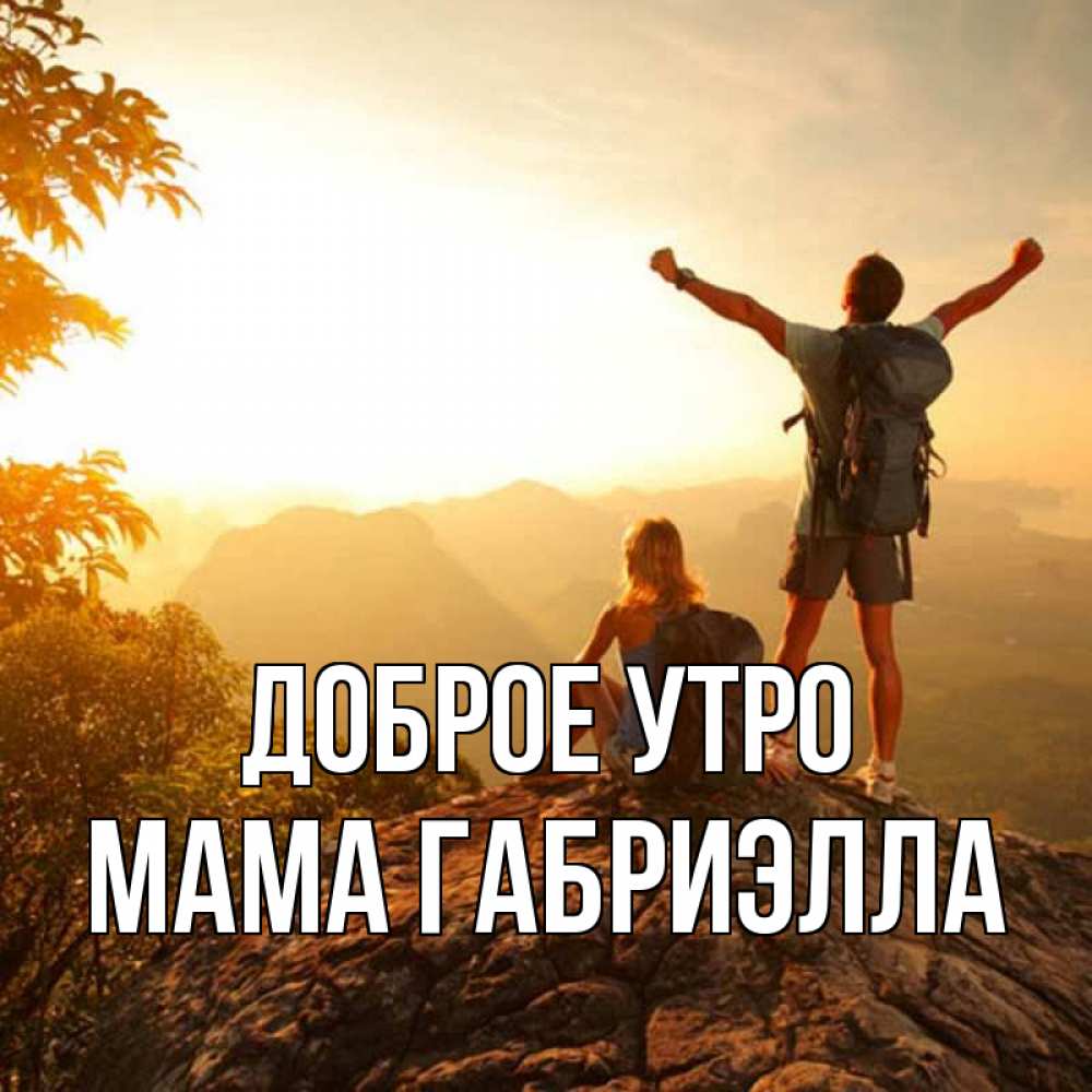 Открытка на каждый день с именем, Мама-Габриэлла Доброе утро утро в горах Прикольная открытка с пожеланием онлайн скачать бесплатно 