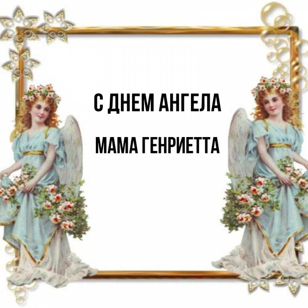 Открытка на каждый день с именем, Мама-Генриетта С днем ангела рамочка из золота и ангелы Прикольная открытка с пожеланием онлайн скачать бесплатно 