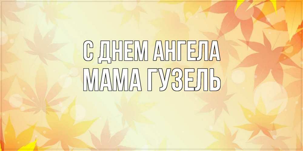 Открытка на каждый день с именем, Мама-Гузель С днем ангела поздравления с днем ангела бесплатно Прикольная открытка с пожеланием онлайн скачать бесплатно 
