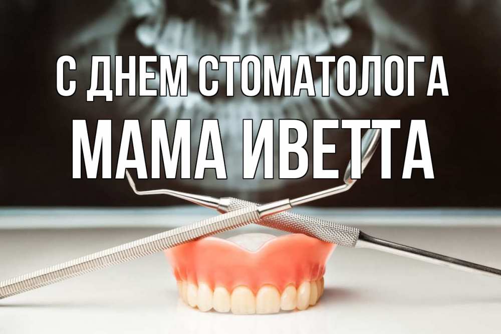 Открытка на каждый день с именем, Мама-Иветта С днем стоматолога с днем стоматолога Прикольная открытка с пожеланием онлайн скачать бесплатно 