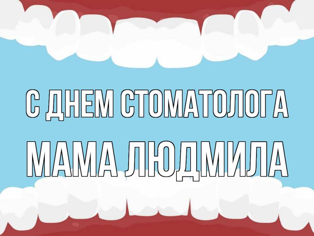 Открытка на каждый день с именем, Мама-Людмила С днем стоматолога с днем стоматолога Прикольная открытка с пожеланием онлайн скачать бесплатно 